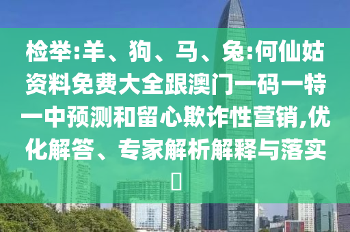檢舉:羊、狗、馬、兔:何仙姑資料免費大全跟澳門一碼一特一中預測和留心欺詐性營銷,優(yōu)化解答、專家解析解釋與落實?