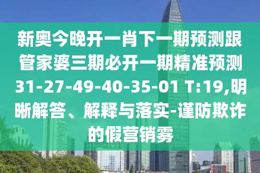 新奧今晚開一肖下一期預測跟管家婆三期必開一期精準預測31-27-49-40-35-01 T:19,明晰解答、解釋與落實-謹防欺詐的假營銷霧