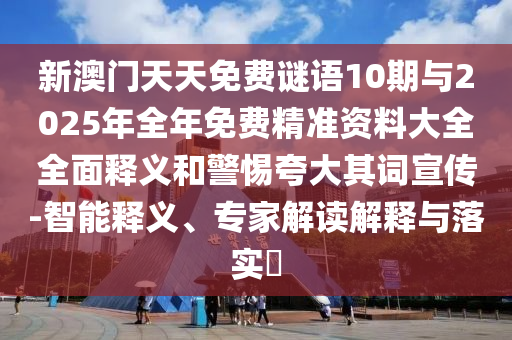 新澳門天天免費(fèi)謎語10期與2025年全年免費(fèi)精準(zhǔn)資料大全全面釋義和警惕夸大其詞宣傳-智能釋義、專家解讀解釋與落實(shí)?
