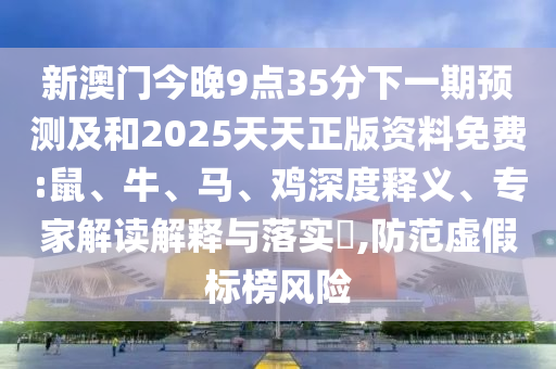 新澳門今晚9點35分下一期預(yù)測及和2025天天正版資料免費:鼠、牛、馬、雞深度釋義、專家解讀解釋與落實?,防范虛假標(biāo)榜風(fēng)險