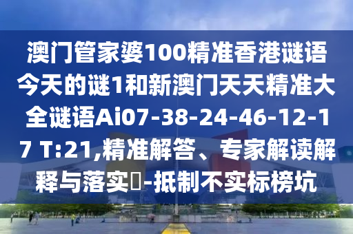 澳門(mén)管家婆100精準(zhǔn)香港謎語(yǔ)今天的謎1和新澳門(mén)天天精準(zhǔn)大全謎語(yǔ)Ai07-38-24-46-12-17 T:21,精準(zhǔn)解答、專家解讀解釋與落實(shí)?-抵制不實(shí)標(biāo)榜坑