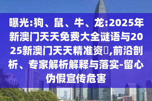 曝光:狗、鼠、牛、龍:2025年新澳門(mén)天天免費(fèi)大全謎語(yǔ)與2025新澳門(mén)天天精準(zhǔn)資枓,前沿剖析、專(zhuān)家解析解釋與落實(shí)-留心偽假宣傳危害