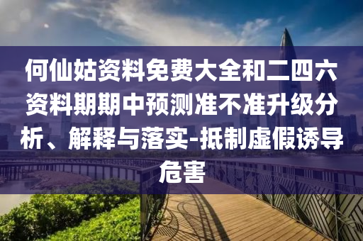 何仙姑資料免費大全和二四六資料期期中預測準不準升級分析、解釋與落實-抵制虛假誘導危害