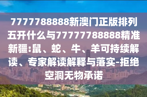7777788888新澳門正版排列五開什么與77777788888精準(zhǔn)新疆:鼠、蛇、牛、羊可持續(xù)解讀、專家解讀解釋與落實-拒絕空洞無物承諾
