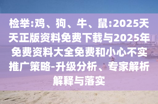 檢舉:雞、狗、牛、鼠:2025天天正版資料免費下載與2025年免費資料大全免費和小心不實推廣策略-升級分析、專家解析解釋與落實
