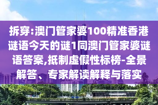拆穿:澳門管家婆100精準(zhǔn)香港謎語(yǔ)今天的謎1同澳門管家婆謎語(yǔ)答案,抵制虛假性標(biāo)榜-全景解答、專家解讀解釋與落實(shí)