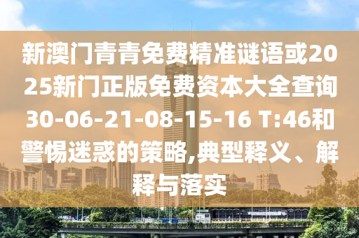 新澳門青青免費精準謎語或2025新門正版免費資本大全查詢30-06-21-08-15-16 T:46和警惕迷惑的策略,典型釋義、解釋與落實