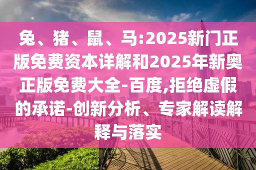 兔、豬、鼠、馬:2025新門正版免費(fèi)資本詳解和2025年新奧正版免費(fèi)大全-百度,拒絕虛假的承諾-創(chuàng)新分析、專家解讀解釋與落實(shí)