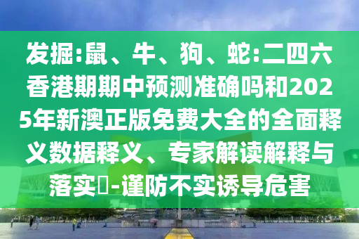 發(fā)掘:鼠、牛、狗、蛇:二四六香港期期中預測準確嗎和2025年新澳正版免費大全的全面釋義數(shù)據(jù)釋義、專家解讀解釋與落實?-謹防不實誘導危害