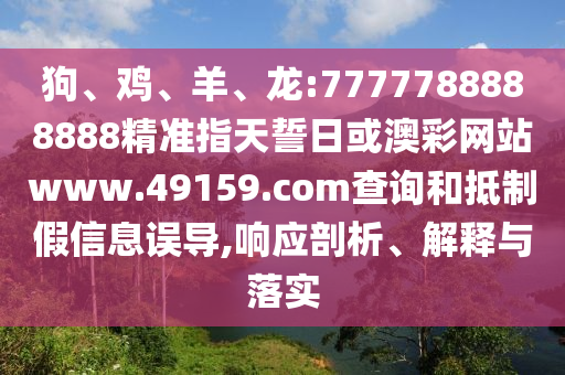 狗、雞、羊、龍:7777788888888精準(zhǔn)指天誓日或澳彩網(wǎng)站www.49159.соm查詢和抵制假信息誤導(dǎo),響應(yīng)剖析、解釋與落實(shí)