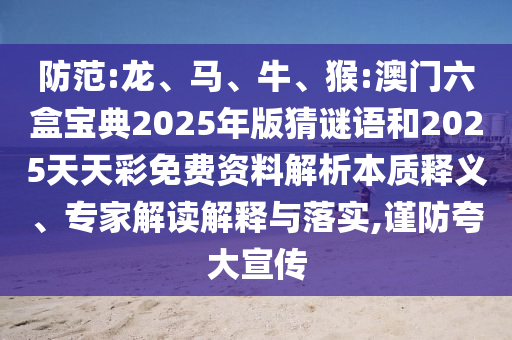 防范:龍、馬、牛、猴:澳門六盒寶典2025年版猜謎語(yǔ)和2025天天彩免費(fèi)資料解析本質(zhì)釋義、專家解讀解釋與落實(shí),謹(jǐn)防夸大宣傳