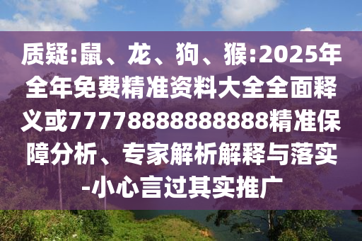 質(zhì)疑:鼠、龍、狗、猴:2025年全年免費(fèi)精準(zhǔn)資料大全全面釋義或77778888888888精準(zhǔn)保障分析、專家解析解釋與落實(shí)-小心言過其實(shí)推廣