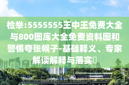 檢舉:5555555王中王免費大全與800圖庫大全免費資料圖和警惕夸張幌子-基礎(chǔ)釋義、專家解讀解釋與落實?