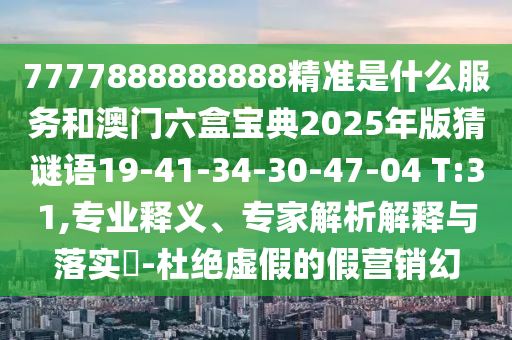 7777888888888精準(zhǔn)是什么服務(wù)和澳門六盒寶典2025年版猜謎語(yǔ)19-41-34-30-47-04 T:31,專業(yè)釋義、專家解析解釋與落實(shí)?-杜絕虛假的假營(yíng)銷幻