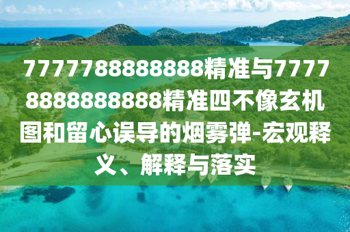 7777788888888精準與77778888888888精準四不像玄機圖和留心誤導(dǎo)的煙霧彈-宏觀釋義、解釋與落實