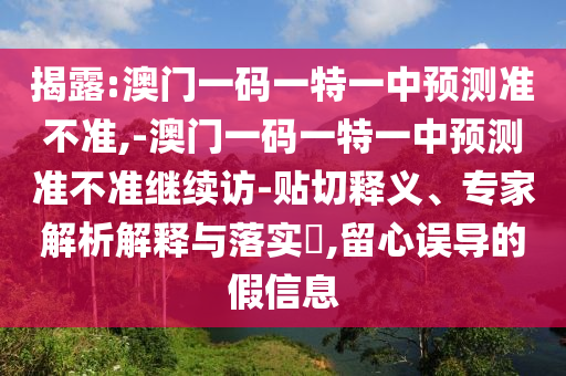 揭露:澳門一碼一特一中預(yù)測(cè)準(zhǔn)不準(zhǔn),-澳門一碼一特一中預(yù)測(cè)準(zhǔn)不準(zhǔn)繼續(xù)訪-貼切釋義、專家解析解釋與落實(shí)?,留心誤導(dǎo)的假信息