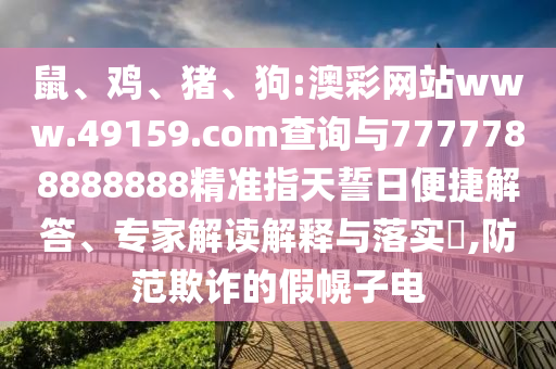 鼠、雞、豬、狗:澳彩網(wǎng)站www.49159.соm查詢與7777788888888精準(zhǔn)指天誓日便捷解答、專家解讀解釋與落實(shí)?,防范欺詐的假幌子電
