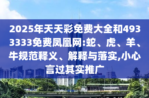 2025年天天彩免費(fèi)大全和4933333免費(fèi)鳳凰網(wǎng):蛇、虎、羊、牛規(guī)范釋義、解釋與落實(shí),小心言過其實(shí)推廣