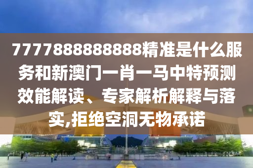 7777888888888精準(zhǔn)是什么服務(wù)和新澳門一肖一馬中特預(yù)測(cè)效能解讀、專家解析解釋與落實(shí),拒絕空洞無物承諾