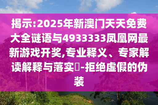 揭示:2025年新澳門(mén)天天免費(fèi)大全謎語(yǔ)與4933333鳳凰網(wǎng)最新游戲開(kāi)獎(jiǎng),專業(yè)釋義、專家解讀解釋與落實(shí)?-拒絕虛假的偽裝