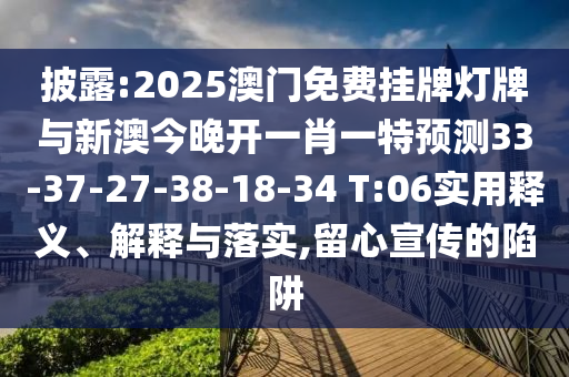 披露:2025澳門免費掛牌燈牌與新澳今晚開一肖一特預測33-37-27-38-18-34 T:06實用釋義、解釋與落實,留心宣傳的陷阱