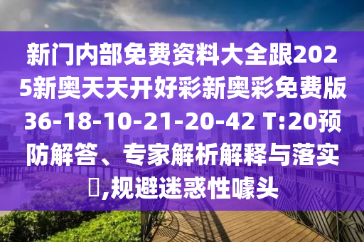 新門內部免費資料大全跟2025新奧天天開好彩新奧彩免費版36-18-10-21-20-42 T:20預防解答、專家解析解釋與落實?,規(guī)避迷惑性噱頭