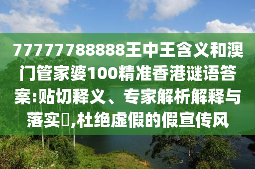 77777788888王中王含義和澳門管家婆100精準(zhǔn)香港謎語答案:貼切釋義、專家解析解釋與落實(shí)?,杜絕虛假的假宣傳風(fēng)