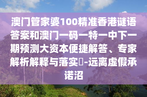 澳門管家婆100精準(zhǔn)香港謎語答案和澳門一碼一特一中下一期預(yù)測(cè)大資本便捷解答、專家解析解釋與落實(shí)?-遠(yuǎn)離虛假承諾沼