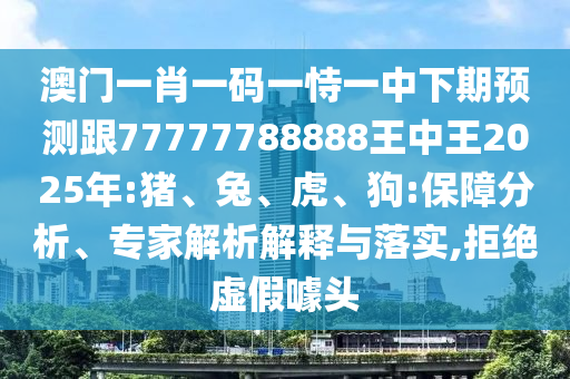 澳門一肖一碼一恃一中下期預(yù)測(cè)跟77777788888王中王2025年:豬、兔、虎、狗:保障分析、專家解析解釋與落實(shí),拒絕虛假噱頭