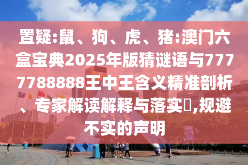 置疑:鼠、狗、虎、豬:澳門六盒寶典2025年版猜謎語與7777788888王中王含義精準(zhǔn)剖析、專家解讀解釋與落實(shí)?,規(guī)避不實(shí)的聲明