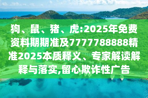 狗、鼠、豬、虎:2025年免費(fèi)資料期期準(zhǔn)及7777788888精準(zhǔn)2025本質(zhì)釋義、專家解讀解釋與落實(shí),留心欺詐性廣告