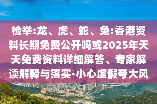 檢舉:龍、虎、蛇、兔:香港資料長期免費(fèi)公開嗎或2025年天天免費(fèi)資料詳細(xì)解答、專家解讀解釋與落實-小心虛假夸大風(fēng)