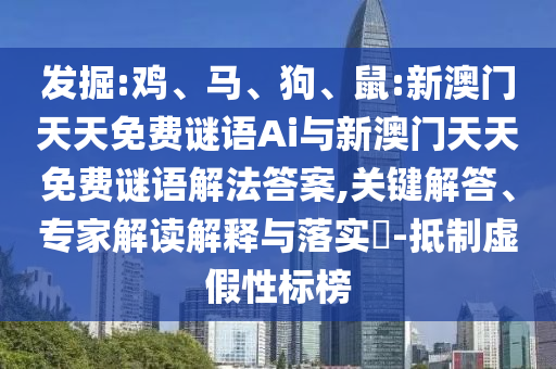 發(fā)掘:雞、馬、狗、鼠:新澳門天天免費謎語Ai與新澳門天天免費謎語解法答案,關(guān)鍵解答、專家解讀解釋與落實?-抵制虛假性標(biāo)榜