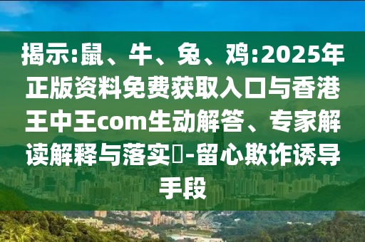 揭示:鼠、牛、兔、雞:2025年正版資料免費(fèi)獲取入口與香港王中王com生動(dòng)解答、專(zhuān)家解讀解釋與落實(shí)?-留心欺詐誘導(dǎo)手段