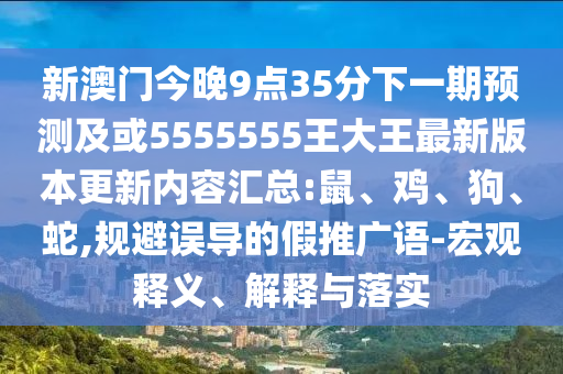 新澳門(mén)今晚9點(diǎn)35分下一期預(yù)測(cè)及或5555555王大王最新版本更新內(nèi)容匯總:鼠、雞、狗、蛇,規(guī)避誤導(dǎo)的假推廣語(yǔ)-宏觀釋義、解釋與落實(shí)