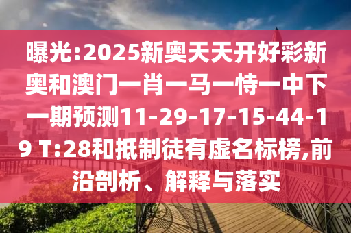 曝光:2025新奧天天開好彩新奧和澳門一肖一馬一恃一中下一期預(yù)測11-29-17-15-44-19 T:28和抵制徒有虛名標(biāo)榜,前沿剖析、解釋與落實