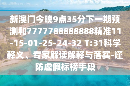 新澳門今晚9點35分下一期預測和7777788888888精準11-15-01-25-24-32 T:31科學釋義、專家解讀解釋與落實-謹防虛假標榜手段