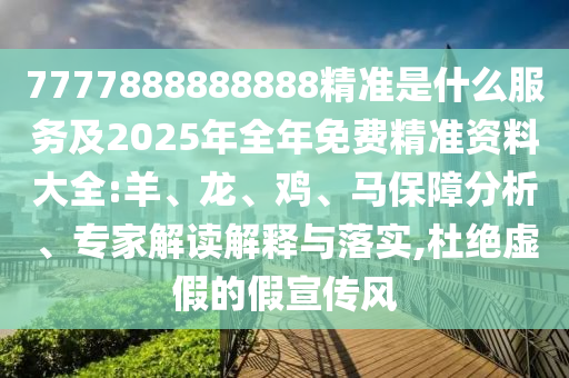 7777888888888精準(zhǔn)是什么服務(wù)及2025年全年免費精準(zhǔn)資料大全:羊、龍、雞、馬保障分析、專家解讀解釋與落實,杜絕虛假的假宣傳風(fēng)