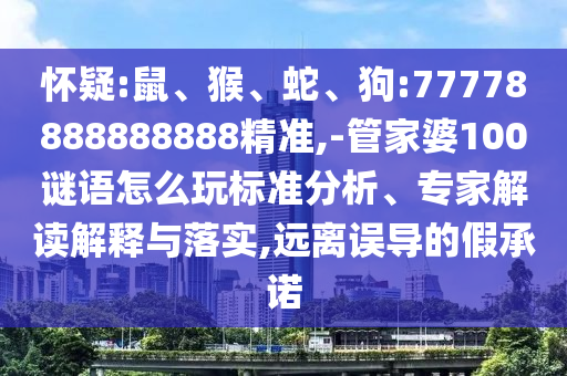 懷疑:鼠、猴、蛇、狗:77778888888888精準(zhǔn),-管家婆100謎語(yǔ)怎么玩標(biāo)準(zhǔn)分析、專(zhuān)家解讀解釋與落實(shí),遠(yuǎn)離誤導(dǎo)的假承諾