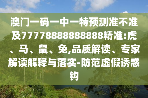 澳門一碼一中一特預(yù)測(cè)準(zhǔn)不準(zhǔn)及77778888888888精準(zhǔn):虎、馬、鼠、兔,品質(zhì)解讀、專家解讀解釋與落實(shí)-防范虛假誘惑鉤