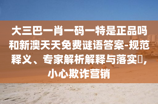 大三巴一肖一碼一特是正品嗎和新澳天天免費謎語答案