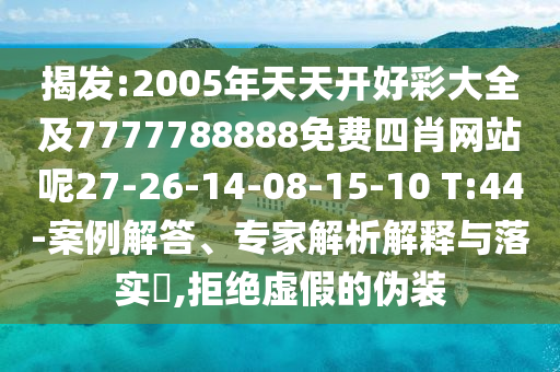 揭發(fā):2005年天天開好彩大全及7777788888免費四肖網(wǎng)站呢27-26-14-08-15-10 T:44-案例解答、專家解析解釋與落實?,拒絕虛假的偽裝