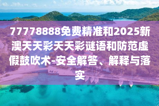 77778888免費(fèi)精準(zhǔn)和2025新澳天天彩天天彩謎語和防范虛假鼓吹術(shù)-安全解答、解釋與落實(shí)