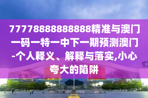 77778888888888精準(zhǔn)與澳門一碼一特一中下一期預(yù)測澳門