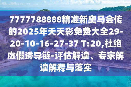 7777788888精準(zhǔn)新奧馬會(huì)傳的2025年天天彩免費(fèi)大全29-20-10-16-27-37 T:20,杜絕虛假誘導(dǎo)鏈-評(píng)估解讀、專家解讀解釋與落實(shí)