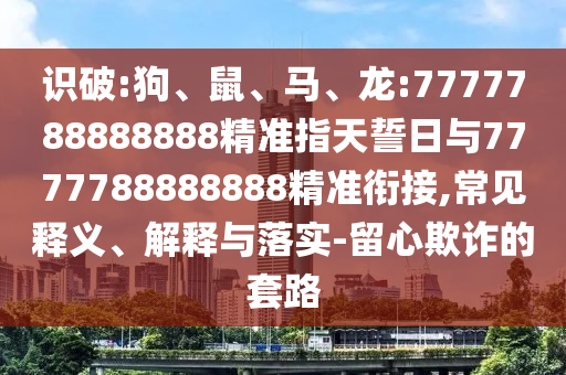 識破:狗、鼠、馬、龍:7777788888888精準(zhǔn)指天誓日與7777788888888精準(zhǔn)銜接,常見釋義、解釋與落實-留心欺詐的套路