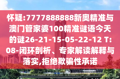 懷疑:7777888888新奧精準與澳門管家婆100精準謎語今天的謎26-21-15-05-22-12 T:08-閉環(huán)剖析、專家解讀解釋與落實,拒絕欺騙性承諾