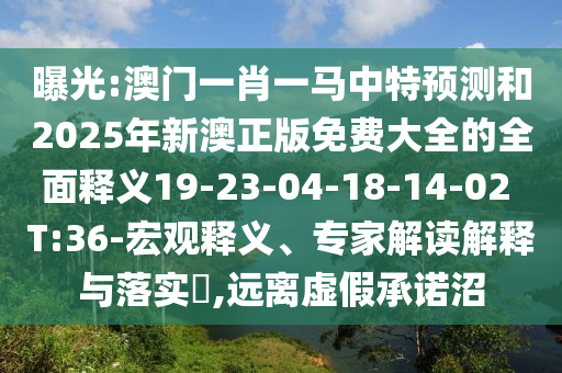 曝光:澳門一肖一馬中特預測和2025年新澳正版免費大全的全面釋義19-23-04-18-14-02 T:36-宏觀釋義、專家解讀解釋與落實?,遠離虛假承諾沼