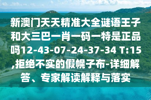 新澳門天天精準(zhǔn)大全謎語王子和大三巴一肖一碼一特是正品嗎12-43-07-24-37-34 T:15,拒絕不實(shí)的假幌子布-詳細(xì)解答、專家解讀解釋與落實(shí)