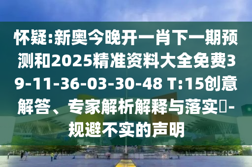 懷疑:新奧今晚開一肖下一期預測和2025精準資料大全免費39-11-36-03-30-48 T:15創(chuàng)意解答、專家解析解釋與落實?-規(guī)避不實的聲明